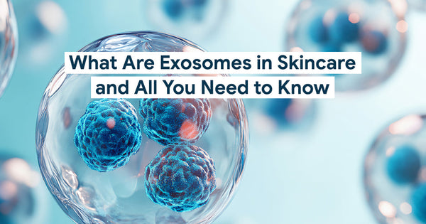 What Are Exosomes in Skincare and All You Need to Know